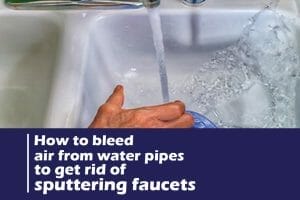 How to bleed air from water pipes to get rid of sputtering faucets