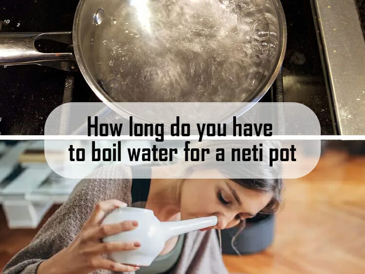 How long do you have to boil water for a neti pot How long do you have to boil water for a neti pot