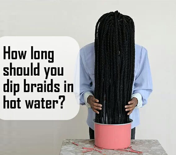 How Long Should You Dip Braids In Hot Water?