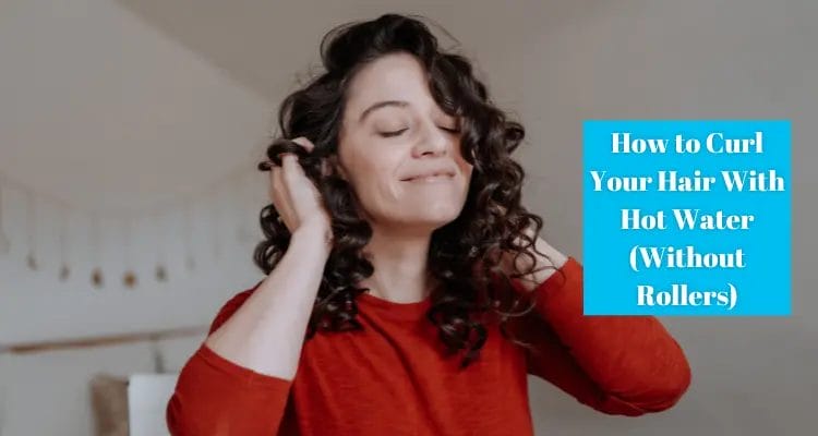 How To Curl Your Hair With Hot Water In 2024 (Without Rollers)