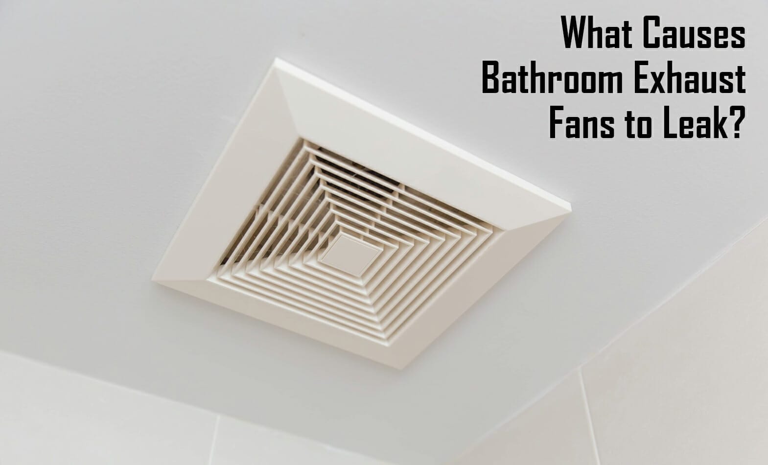 Fix A Bathroom Exhaust Fan That's Leaking Water 5 Easy Steps