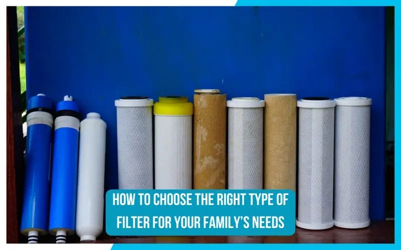 How to Choose the Right Type of Filter for Your Family’s Needs