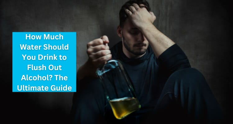 How Much Water Should You Drink To Flush Out Alcohol The Ultimate how-much-water-should-you-drink-to-flush-out-alcohol-the-ultimate
