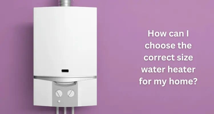 How can I choose the correct size water heater for my home