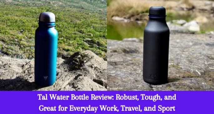 Tal Water Bottle Review: Robust, Tough, and Great For Everyday Work, Travel, and Sport
